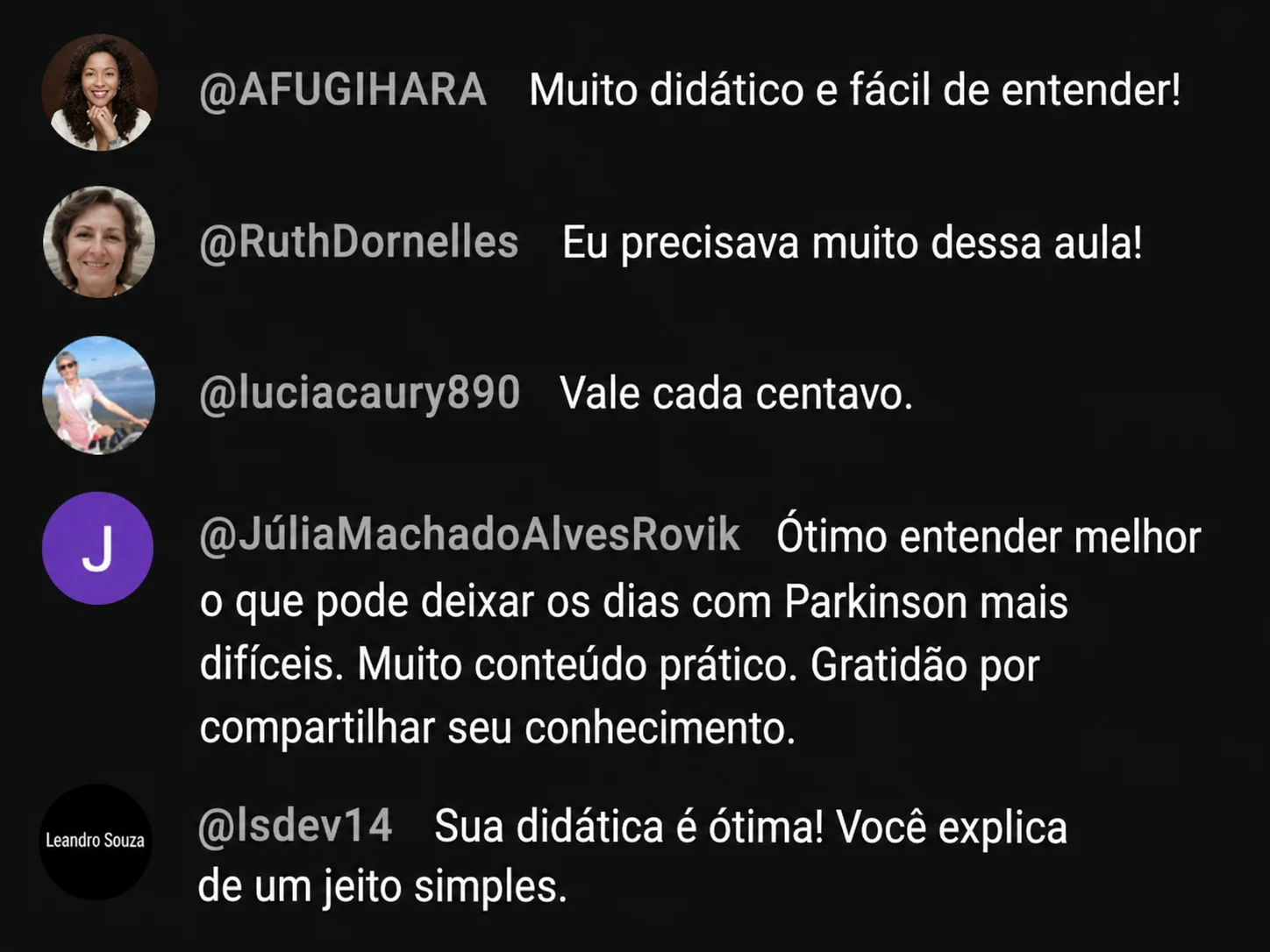 Mais comentários de participantes: Muito didático e fácil de entender. Eu precisava muito dessa aula. Vale cada centavo. Ótimo entender melhor o que pode deixar os dias com Parkinson mais difíceis, muito conteúdo prático. Sua didática é ótima, você explica de um jeito simples.